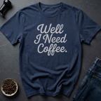 Need Coffee T-Shirt